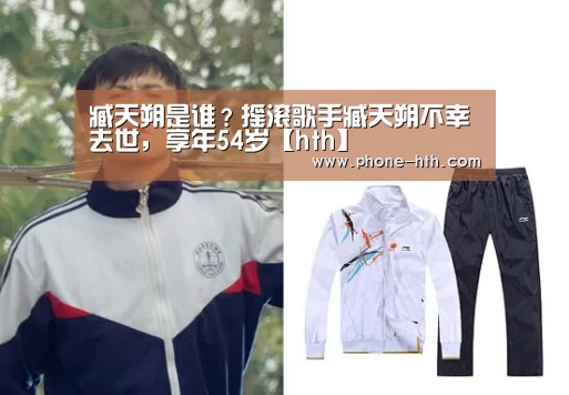 臧天朔是谁?摇滚歌手臧天朔不幸去世,享年54岁【hth】(图1) 华体会app