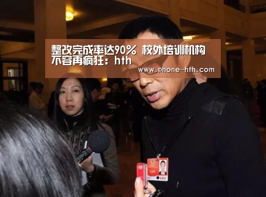 整改完成率达90% 校外培训机构不容再疯狂:hth(图1) 华体会棋牌