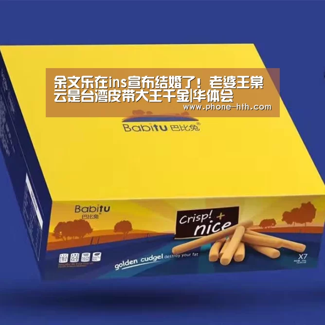 余文乐在ins宣布结婚了!老婆王棠云是台湾皮带大王千金|华体会(图1) 余文乐在ins宣布结婚了!老婆王棠云是台湾皮带大王千金|华体会(图1)