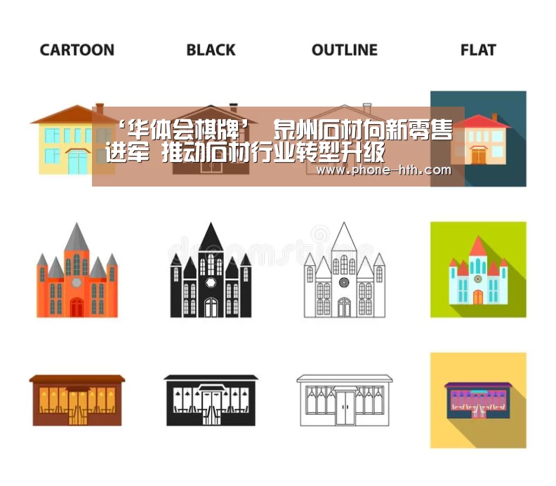‘华体会棋牌’
泉州石材向新零售进军 推动石材行业转型升级(图2) 华体会app