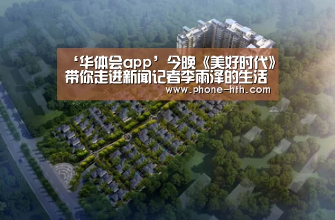 ‘华体会app’今晚《美好时代》带你走进新闻记者李雨泽的生活(图1) 华体会棋牌