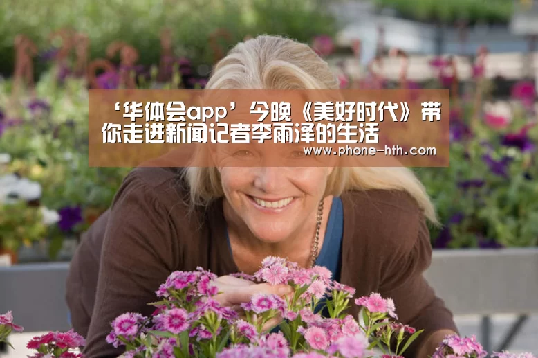 ‘华体会app’今晚《美好时代》带你走进新闻记者李雨泽的生活(图2) 华体会app