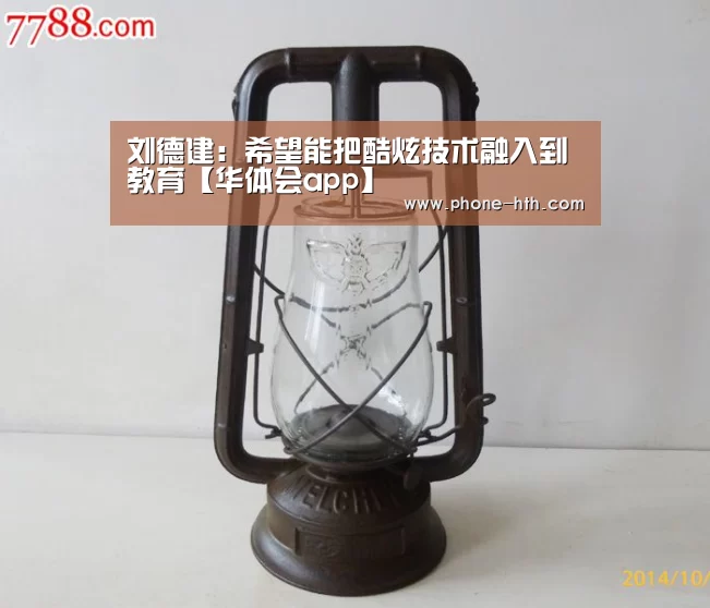 刘德建:希望能把酷炫技术融入到教育【华体会app】(图1) 华体会app