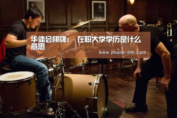 华体会棋牌:
在职大学学历是什么意思(图1) 华体会