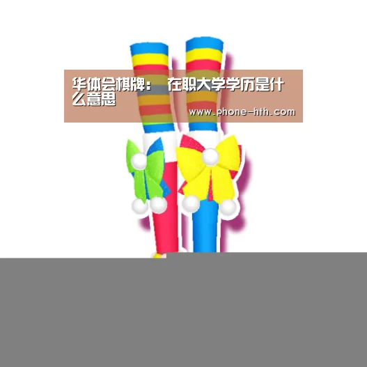 华体会棋牌:
在职大学学历是什么意思(图2) 华体会棋牌:
在职大学学历是什么意思(图2)