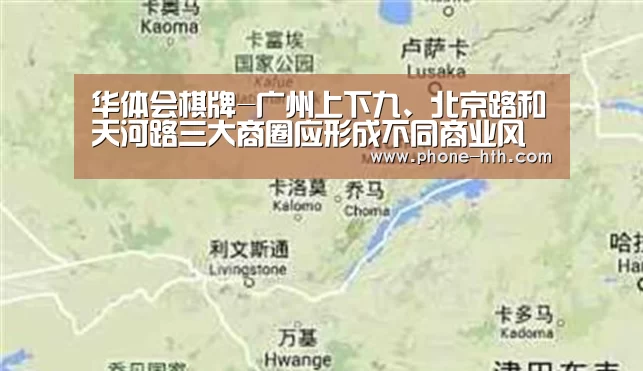 华体会棋牌-广州上下九、北京路和天河路三大商圈应形成不同商业风格(图2) 华体会棋牌-广州上下九、北京路和天河路三大商圈应形成不同商业风格(图2)