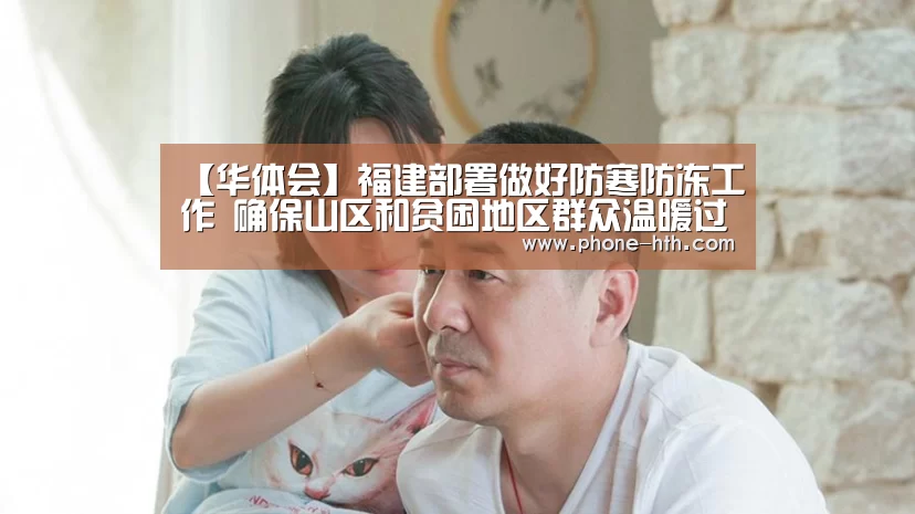 【华体会】福建部署做好防寒防冻工作 确保山区和贫困地区群众温暖过冬(图1) 华体会