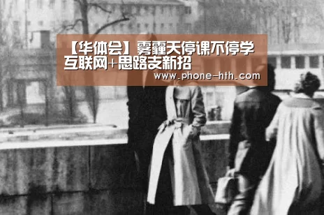 【华体会】雾霾天停课不停学 互联网+思路支新招(图2) 【华体会】雾霾天停课不停学 互联网+思路支新招(图2)