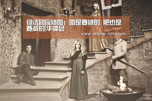何洁回应修图:图是要修的 肥也是要减的|华体会(图3) 何洁回应修图:图是要修的 肥也是要减的|华体会(图3)