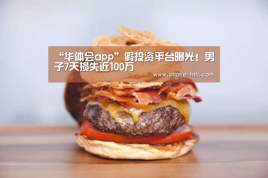 “华体会app”假投资平台曝光!男子7天损失近100万(图1) “华体会app”假投资平台曝光!男子7天损失近100万(图1)
